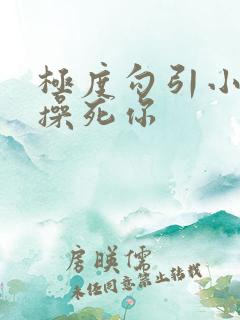 极度勾引小骚货操死你