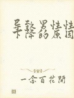 导致男性性功能下降的原因有哪些