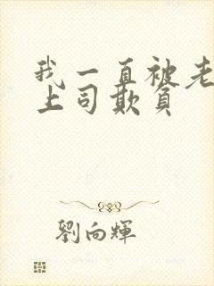 我一直被老公的上司欺负