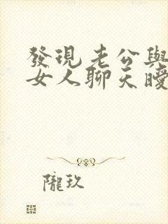 发现老公与别的女人聊天暧昧怎么办