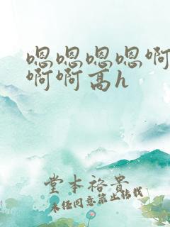 嗯嗯嗯嗯啊啊啊啊啊高h