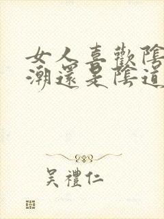 女人喜欢阴蒂高潮还是阴道高潮