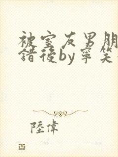 被室友男朋友认错后by宁笑全文免费阅读