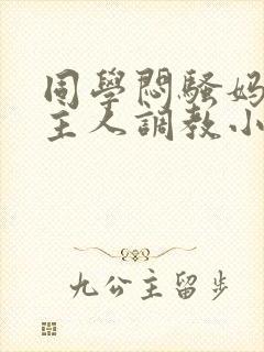 同学闷骚妈妈被主人调教小说