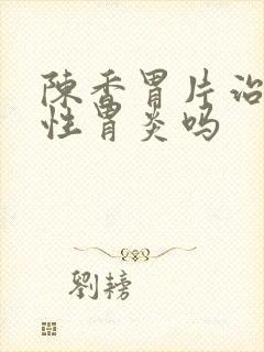 陈香胃片治反流性胃炎吗