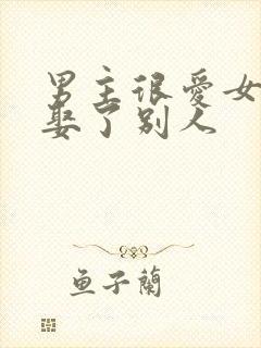 男主很爱女主却娶了别人