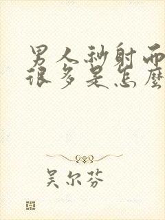 男人秒射而且射很多是怎么回事