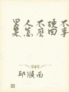 男人不硬不持久是怎么回事