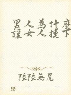 男人为什么喜欢让女人摸下面