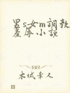 男s女m调教女羞辱小说