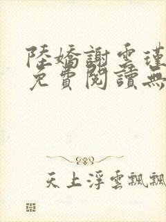 陆娇谢云瑾小说免费阅读无弹窗