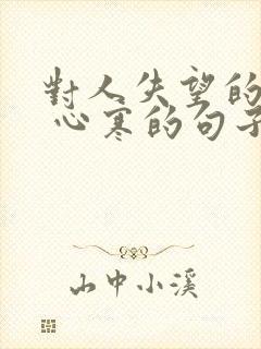 对人失望的句子 心寒的句子发朋友圈