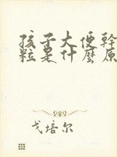 孩子大便干硬成粒是什么原因