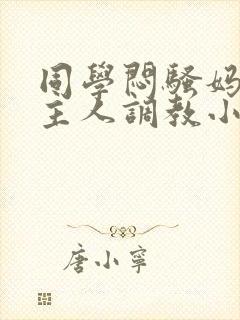 同学闷骚妈妈被主人调教小说