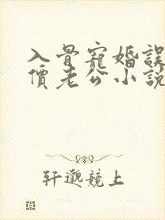 入骨宠婚误惹天价老公小说txt