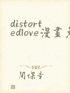 distortedlove漫画免费观看最新章节