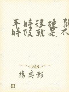 平时很硬 关键时候就是不硬