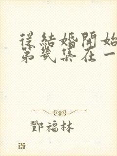 从结婚开始恋爱第几集在一起