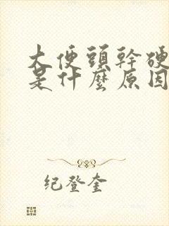 大便头干硬后软是什么原因引起的