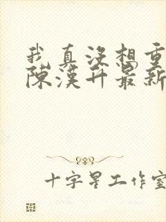 我真没想重生啊陈汉升最新章