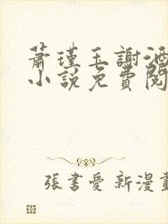 萧瑾玉谢酒儿的小说免费阅读无弹窗