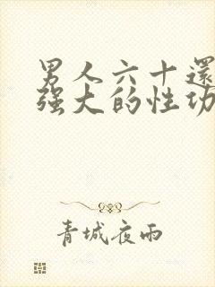 男人六十还能有强大的性功能?