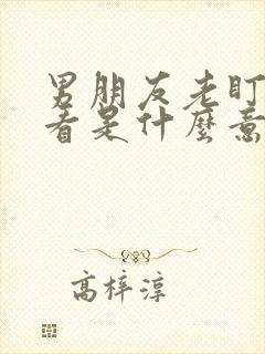 男朋友老盯着我看是什么意思