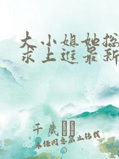 大小姐她总是不求上进最新章节阅读