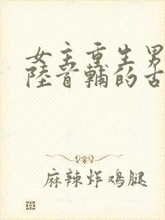 女主重生男主姓陆首辅的古言