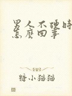 男人不硬时间短怎么回事