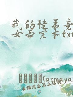 我的徒弟竟然是女帝完本txt下载