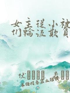 女主从小被男主们轮流欺负小说推荐