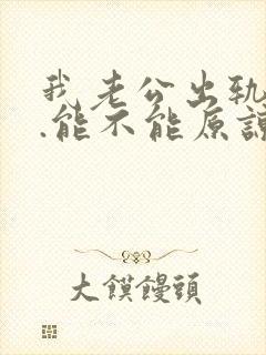 我老公出轨之后.能不能原谅