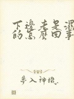 下边老是湿乎乎的怎么回事