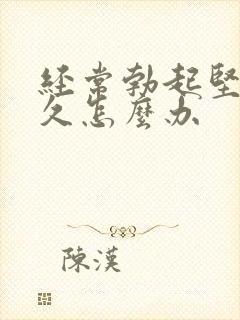 经常勃起坚而不久怎么办