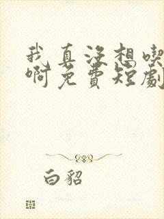 我真没想吃软饭啊免费短剧