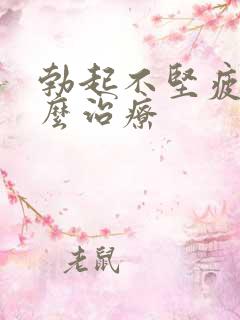 勃起不坚疲软怎么治疗