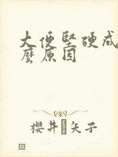 大便坚硬成粒什么原因