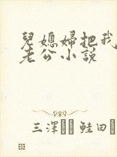 儿媳妇把我认成老公小说