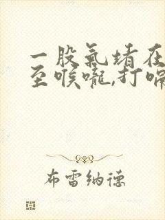 一股气堵在胸口至喉咙,打嗝就好点