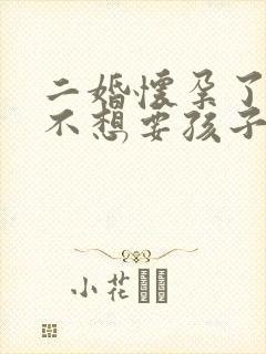 二婚怀孕了老公不想要孩子