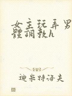 女主玩弄男主身体调教h