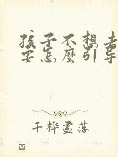 孩子不想去读书要怎么引导