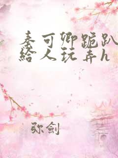 秦可卿跪趴撅着给人玩弄h