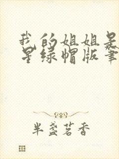 我的姐姐是大明星绿帽版笔趣阁