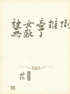 被女帝推倒后我无敌了