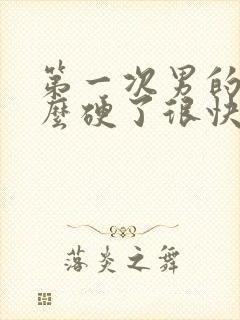 第一次男的为什么硬了很快软