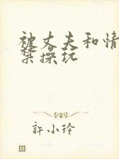 被丈夫和情敌囚禁操玩