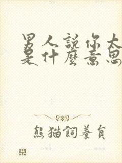 男人说你太好了是什么意思