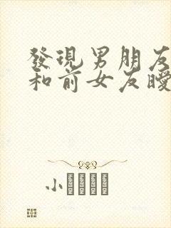 发现男朋友还在和前女友暧昧怎么办